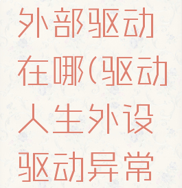 驱动人生外部驱动在哪(驱动人生外设驱动异常怎么修复)