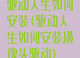 驱动人生如何安装(驱动人生如何安装摄像头驱动)