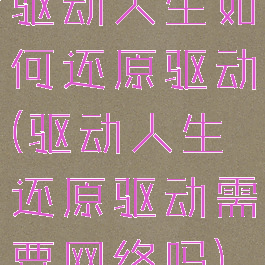 驱动人生如何还原驱动(驱动人生还原驱动需要网络吗)