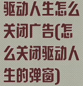 驱动人生怎么关闭广告(怎么关闭驱动人生的弹窗)