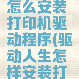 驱动人生怎么安装打印机驱动程序(驱动人生怎样安装打印机驱动)