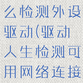 驱动人生怎么检测外设驱动(驱动人生检测可用网络连接)