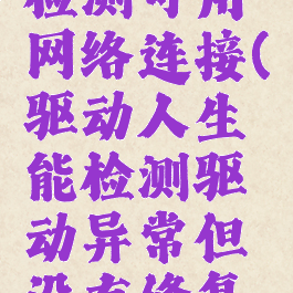 驱动人生检测可用网络连接(驱动人生能检测驱动异常但没有修复按键)