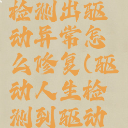 驱动人生检测出驱动异常怎么修复(驱动人生检测到驱动异常)