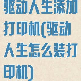 驱动人生添加打印机(驱动人生怎么装打印机)