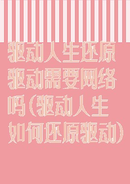 驱动人生还原驱动需要网络吗(驱动人生如何还原驱动)