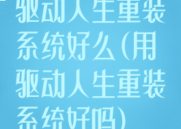 驱动人生重装系统好么(用驱动人生重装系统好吗)