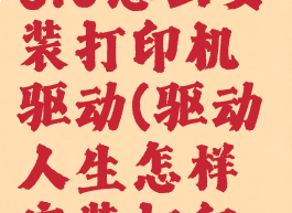 驱动人生v8.0怎么安装打印机驱动(驱动人生怎样安装打印机驱动)