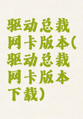 驱动总裁网卡版本(驱动总裁网卡版本下载)