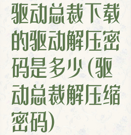 驱动总裁下载的驱动解压密码是多少(驱动总裁解压缩密码)