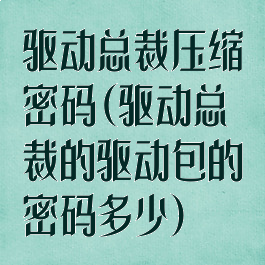 驱动总裁压缩密码(驱动总裁的驱动包的密码多少)
