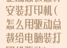 驱动总裁怎样安装打印机(怎么用驱动总裁给电脑装打印机驱动)