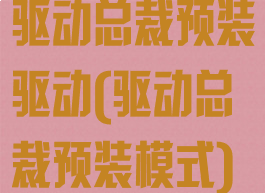 驱动总裁预装驱动(驱动总裁预装模式)