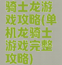 骑士龙游戏攻略(单机龙骑士游戏完整攻略)