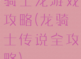 骑士龙游戏攻略(龙骑士传说全攻略)