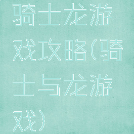 骑士龙游戏攻略(骑士与龙游戏)