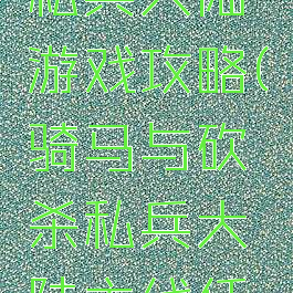 骑马与砍私兵大陆游戏攻略(骑马与砍杀私兵大陆主线任务攻略)