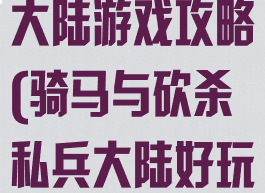 骑马与砍私兵大陆游戏攻略(骑马与砍杀私兵大陆好玩吗)