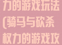 骑马与战团权力的游戏玩法(骑马与砍杀权力的游戏攻略)