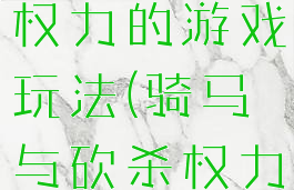 骑马与战团权力的游戏玩法(骑马与砍杀权力的游戏)