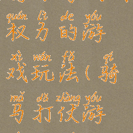 骑马与战团权力的游戏玩法(骑马打仗游戏规则)