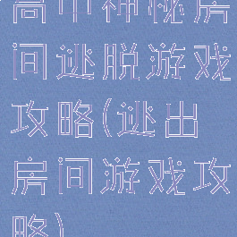 高中神秘房间逃脱游戏攻略(逃出房间游戏攻略)