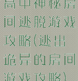 高中神秘房间逃脱游戏攻略(逃出诡异的房间游戏攻略)