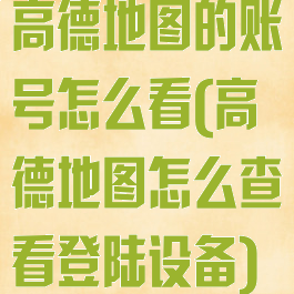 高德地图的账号怎么看(高德地图怎么查看登陆设备)