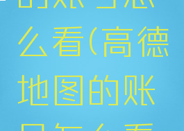 高德地图的账号怎么看(高德地图的账号怎么看注册时间)