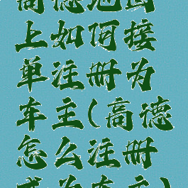 高德地图上如何接单注册为车主(高德怎么注册成为车主)