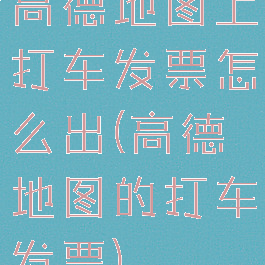 高德地图上打车发票怎么出(高德地图的打车发票)