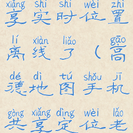 高德地图共享实时位置离线了(高德地图手机共享定位老是离线)