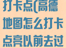 高德地图删除打卡点(高德地图怎么打卡点亮以前去过的地方)