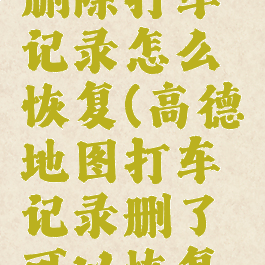 高德地图删除打车记录怎么恢复(高德地图打车记录删了可以恢复吗)