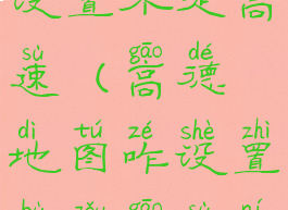 高德地图咋设置不走高速(高德地图咋设置不走高速呢)