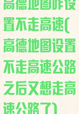 高德地图咋设置不走高速(高德地图设置不走高速公路之后又想走高速公路了)