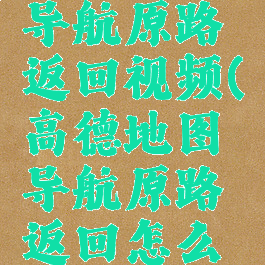 高德地图导航原路返回视频(高德地图导航原路返回怎么设置)
