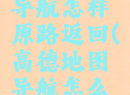 高德地图导航怎样原路返回(高德地图导航怎么原路返回)