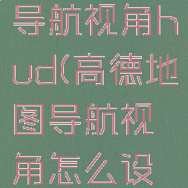 高德地图导航视角hud(高德地图导航视角怎么设置好)