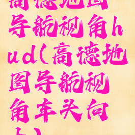 高德地图导航视角hud(高德地图导航视角车头向上)