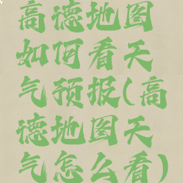 高德地图如何看天气预报(高德地图天气怎么看)