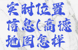 高德地图如何共享实时位置信息(高德地图怎样共享实时位置)