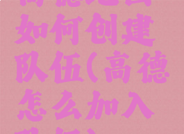 高德地图如何创建队伍(高德怎么加入队伍)