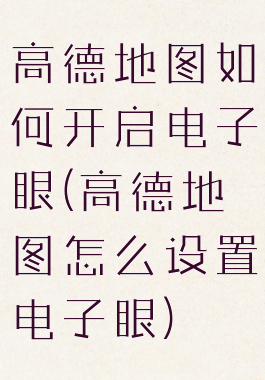 高德地图如何开启电子眼(高德地图怎么设置电子眼)