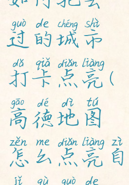 高德地图如何把去过的城市打卡点亮(高德地图怎么点亮自己去过的城市?)