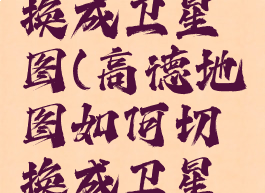 高德地图换成卫星图(高德地图如何切换成卫星地图)