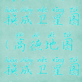 高德地图换成卫星图(高德地图换成卫星图怎么换)