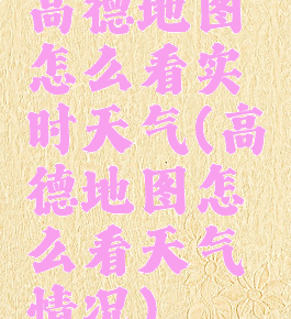 高德地图怎么看实时天气(高德地图怎么看天气情况)