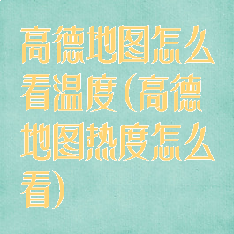 高德地图怎么看温度(高德地图热度怎么看)