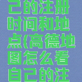 高德地图怎么看自己的注册时间和地点(高德地图怎么看自己的注册时间和地点记录)